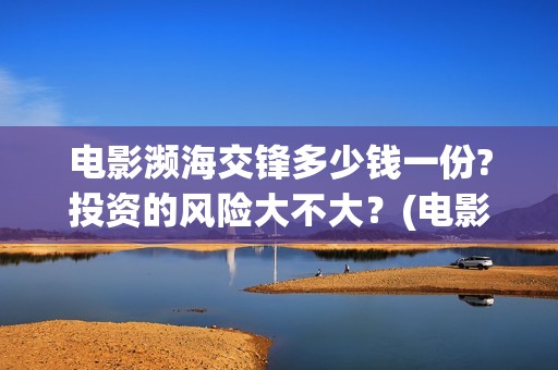 电影濒海交锋多少钱一份?投资的风险大不大？(电影濒海交锋多少分钟)