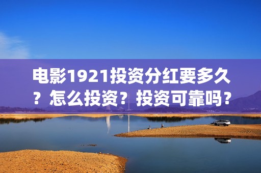 电影1921投资分红要多久？怎么投资？投资可靠吗？(电影1921总投资)