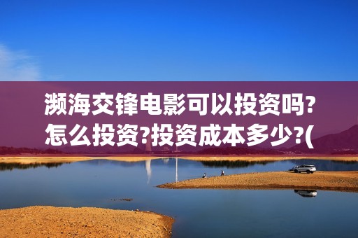 濒海交锋电影可以投资吗?怎么投资?投资成本多少?(2021年电影濒海交锋)