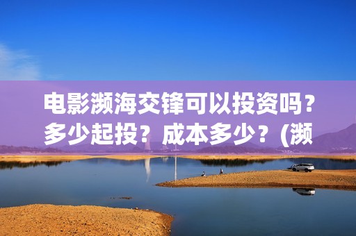 电影濒海交锋可以投资吗？多少起投？成本多少？(濒海交锋片花)