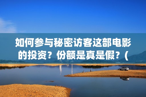如何参与秘密访客这部电影的投资？份额是真是假？(如何加入秘密组织)