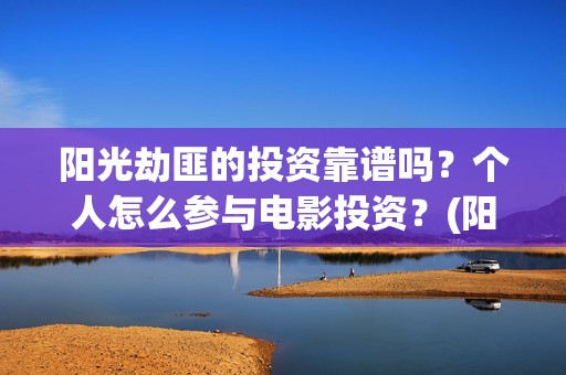 阳光劫匪的投资靠谱吗？个人怎么参与电影投资？(阳光劫匪投资成本)