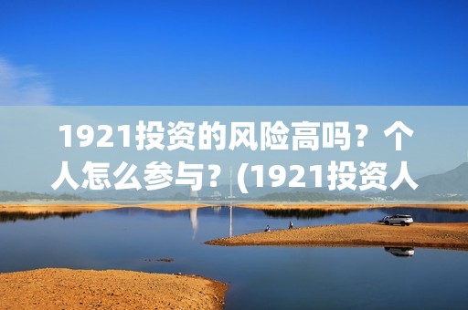 1921投资的风险高吗？个人怎么参与？(1921投资人)