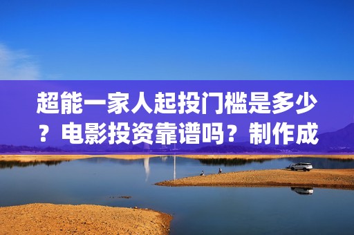 超能一家人起投门槛是多少？电影投资靠谱吗？制作成本是多少？(超能一家人起投是哪一集)