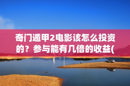 奇门遁甲2电影该怎么投资的？参与能有几倍的收益(《奇门遁甲3》电影)