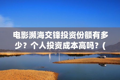 电影濒海交锋投资份额有多少？个人投资成本高吗？(濒海交锋电影是不是真实事件)