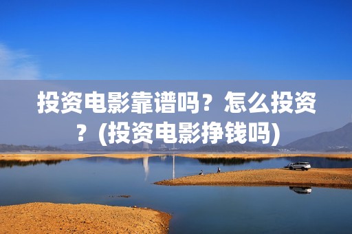 投资电影靠谱吗？怎么投资？(投资电影挣钱吗)