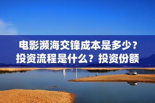 电影濒海交锋成本是多少？投资流程是什么？投资份额是真实的吗？(濒海交锋电影演员表)