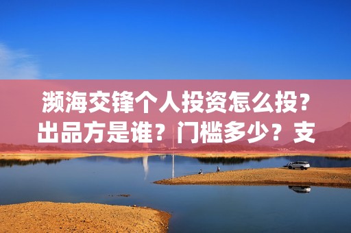 濒海交锋个人投资怎么投？出品方是谁？门槛多少？支持中国新疆棉花(濒海交锋能拿前三)
