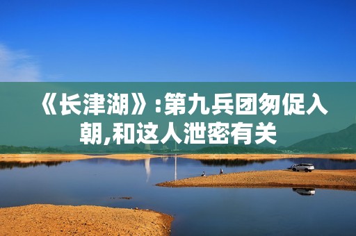 《长津湖》:第九兵团匆促入朝,和这人泄密有关