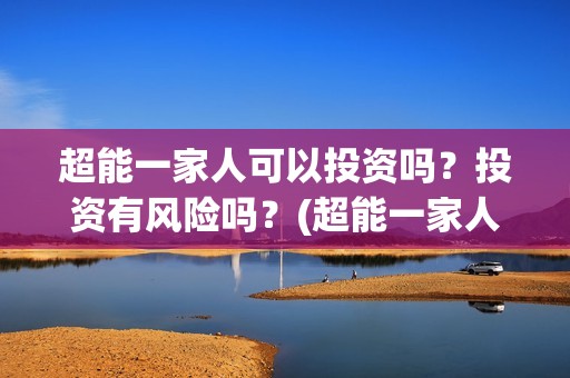 超能一家人可以投资吗？投资有风险吗？(超能一家人2020.12.26)