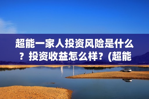 超能一家人投资风险是什么？投资收益怎么样？(超能一家人出品公司)
