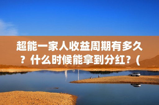 超能一家人收益周期有多久？什么时候能拿到分红？(超能一家人发行方)