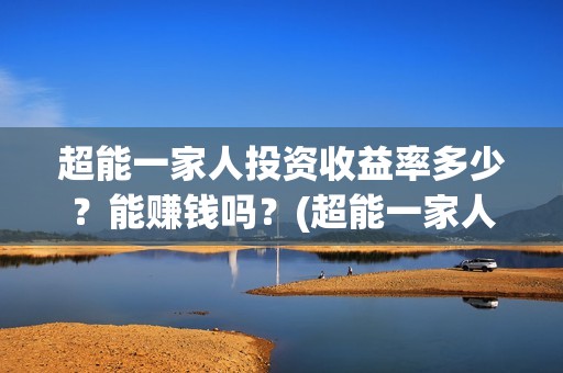 超能一家人投资收益率多少？能赚钱吗？(超能一家人投资公司)
