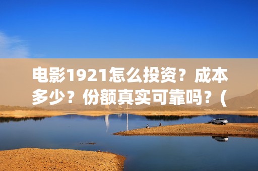 电影1921怎么投资？成本多少？份额真实可靠吗？(电影1921手机怎么看)