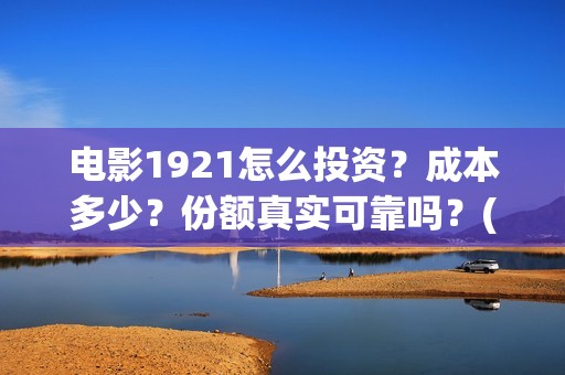 电影1921怎么投资？成本多少？份额真实可靠吗？(1921电影投屏)