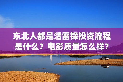 东北人都是活雷锋投资流程是什么？电影质量怎么样？成本是多少？(东北人都是活雷锋是哪年的歌)
