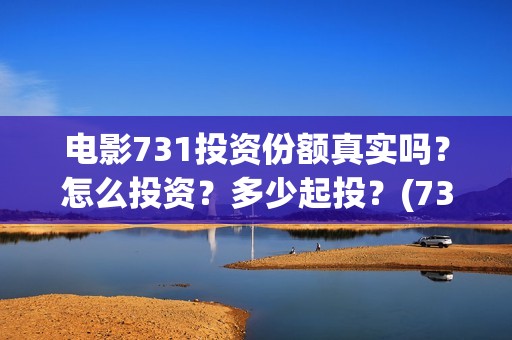 电影731投资份额真实吗？怎么投资？多少起投？(731电影成本)