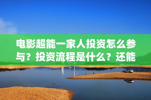 电影超能一家人投资怎么参与？投资流程是什么？还能投资吗？(电影超能一家人有没有马丽)