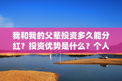 我和我的父辈投资多久能分红？投资优势是什么？个人在哪投资？(我和我的父辈投票)