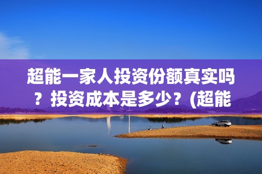 超能一家人投资份额真实吗？投资成本是多少？(超能一家人投资成本)