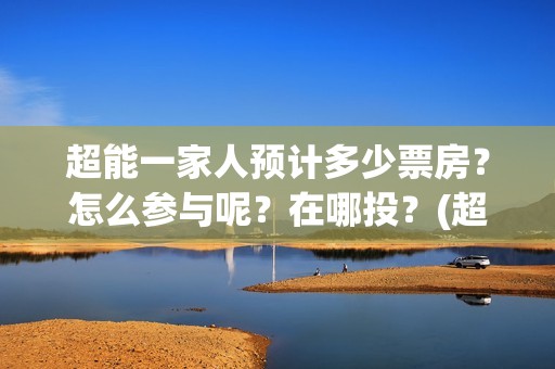 超能一家人预计多少票房？怎么参与呢？在哪投？(超能一家人2020最后一期)