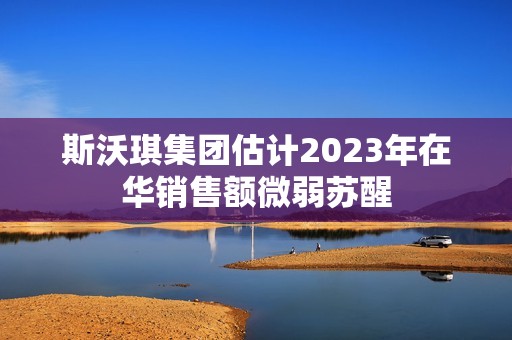 斯沃琪集团估计2023年在华销售额微弱苏醒