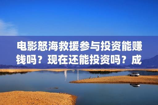 电影怒海救援参与投资能赚钱吗？现在还能投资吗？成本是多少？(《怒海救援》)