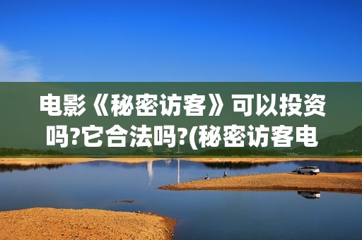 电影《秘密访客》可以投资吗?它合法吗?(秘密访客电影剧情讲解)