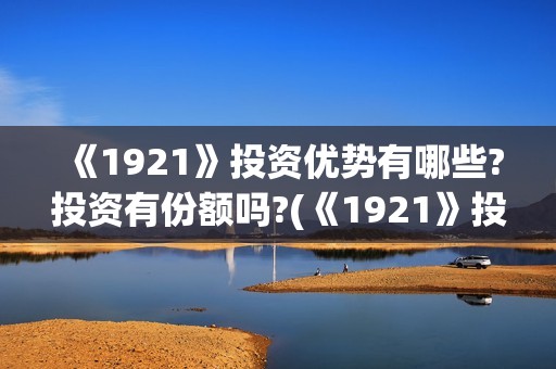《1921》投资优势有哪些?投资有份额吗?(《1921》投资成本)