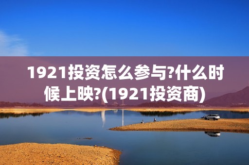 1921投资怎么参与?什么时候上映?(1921投资商)