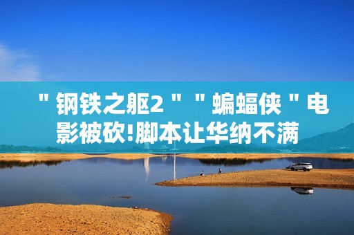 ＂钢铁之躯2＂＂蝙蝠侠＂电影被砍!脚本让华纳不满