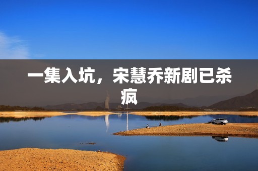 一集入坑，宋慧乔新剧已杀疯