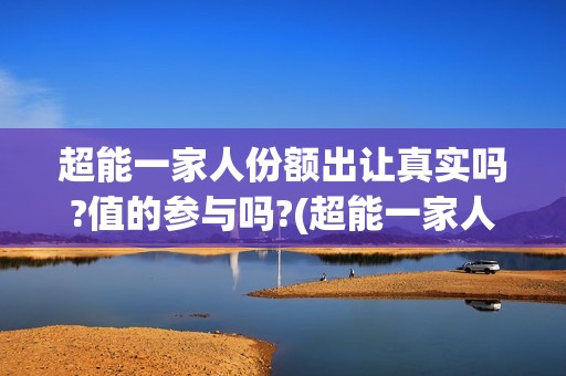 超能一家人份额出让真实吗?值的参与吗?(超能一家人拍完了吗)