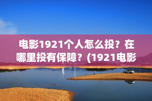 电影1921个人怎么投?在哪里投有保障?(1921电影要钱吗) 电影1921个人怎么投?在哪里投有保障?(1921电影要钱吗)