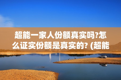 超能一家人份额真实吗?怎么证实份额是真实的? (超能一家人总投资)