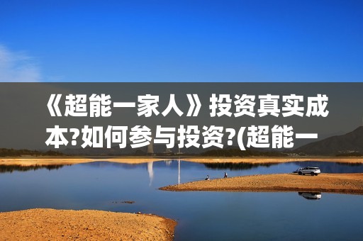 《超能一家人》投资真实成本?如何参与投资?(超能一家人结局)