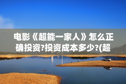 电影《超能一家人》怎么正确投资?投资成本多少?(超能一家人电影在线播放)