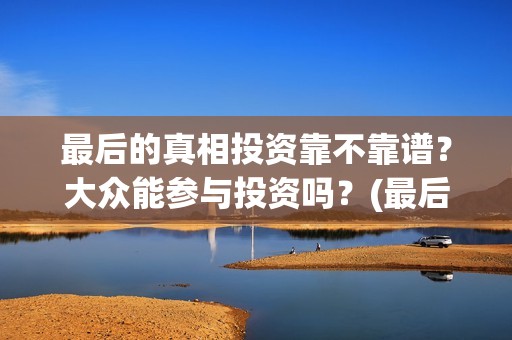 最后的真相投资靠不靠谱？大众能参与投资吗？(最后的真相开机)