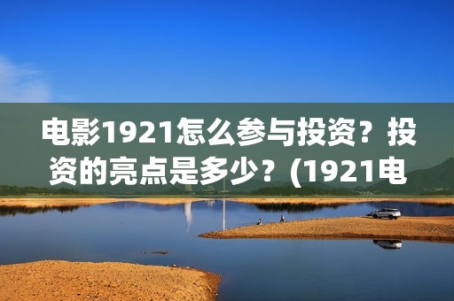 电影1921怎么参与投资？投资的亮点是多少？(1921电影要钱吗)
