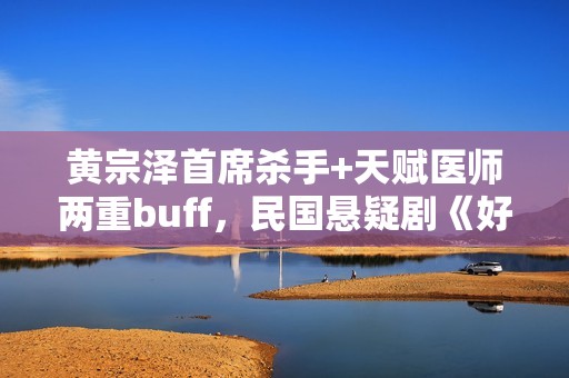 黄宗泽首席杀手+天赋医师两重buff，民国悬疑剧《好手》1月5日起优酷全网独播！