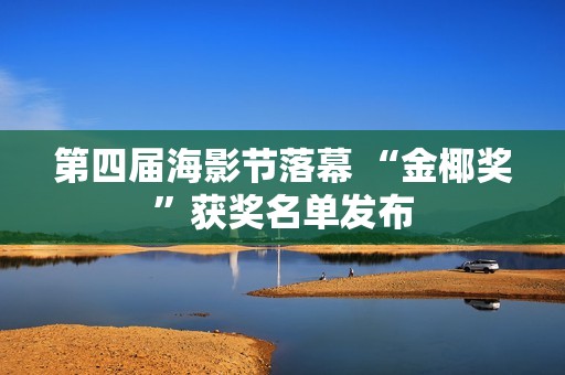 第四届海影节落幕 “金椰奖”获奖名单发布