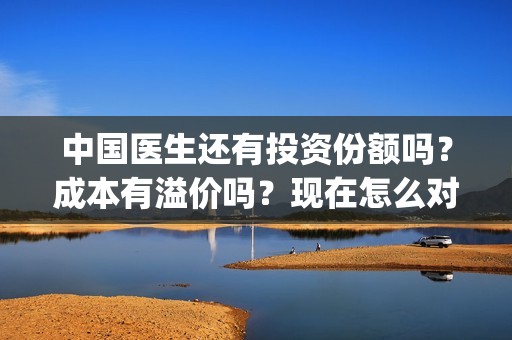 中国医生还有投资份额吗？成本有溢价吗？现在怎么对接出品方？(中国医生投入)