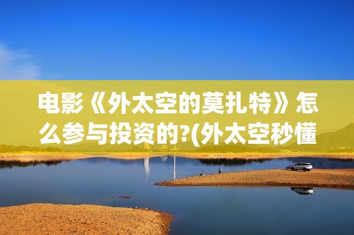 电影《外太空的莫扎特》怎么参与投资的?(外太空秒懂百科)