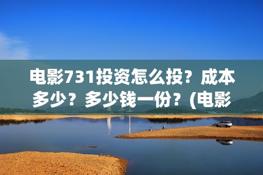 电影731投资怎么投？成本多少？多少钱一份？(电影731投资怎么样了)