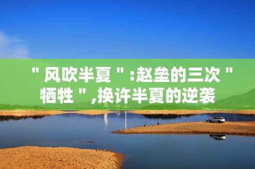 ＂风吹半夏＂:赵垒的三次＂牺牲＂,换许半夏的逆袭