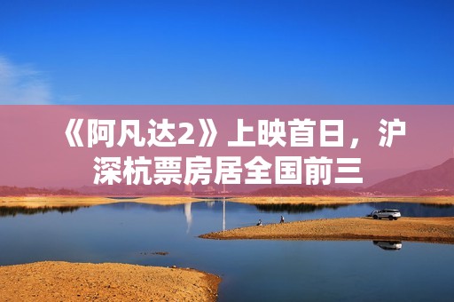 《阿凡达2》上映首日，沪深杭票房居全国前三
