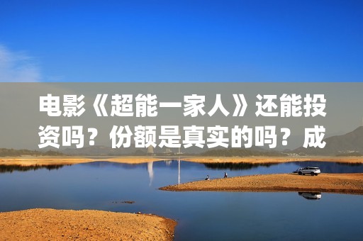 电影《超能一家人》还能投资吗？份额是真实的吗？成本是多少？(超能一家人预告片(2020.02.29))