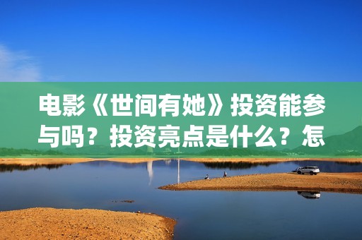 电影《世间有她》投资能参与吗？投资亮点是什么？怎么投资？(电影《世间有她》)
