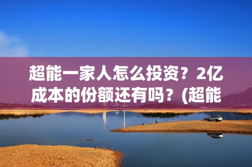 超能一家人怎么投资？2亿成本的份额还有吗？(超能一家人怎么报名)